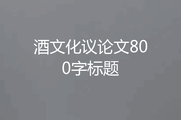 酒文化议论文800字标题
