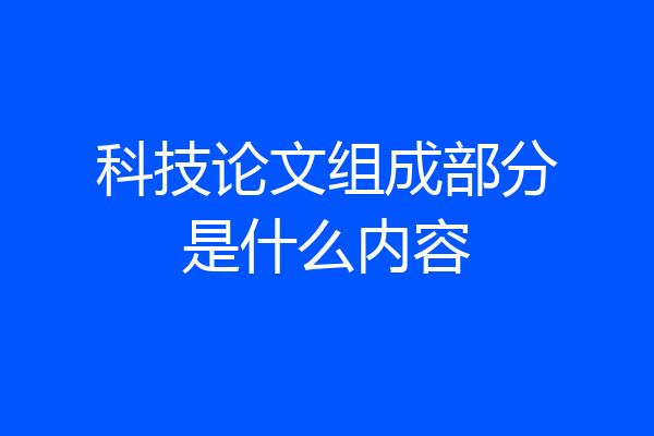 科技论文组成部分是什么内容