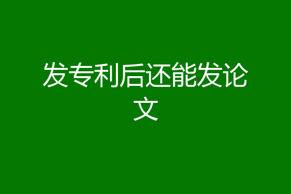 发专利后还能发论文