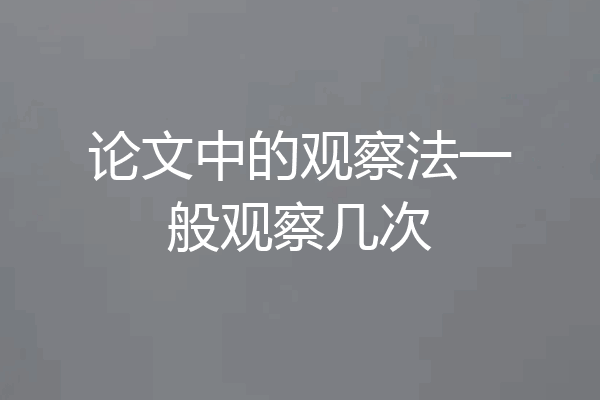 论文中的观察法一般观察几次