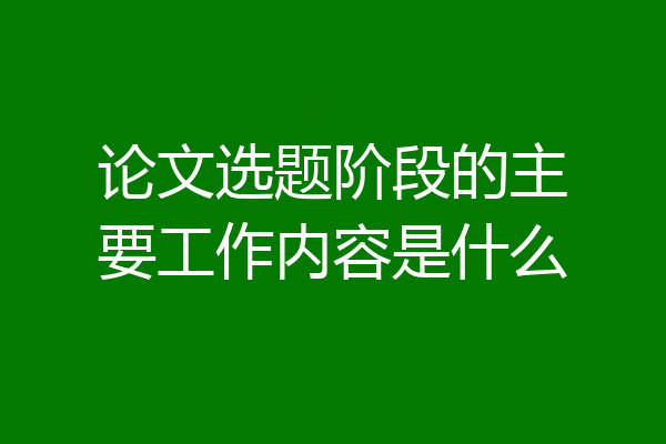 论文选题阶段的主要工作内容是什么