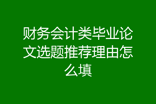 财务会计类毕业论文选题推荐理由怎么填