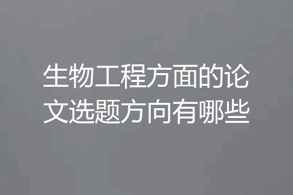 生物工程方面的论文选题方向有哪些