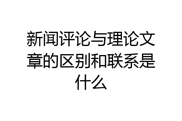 新闻评论与理论文章的区别和联系是什么