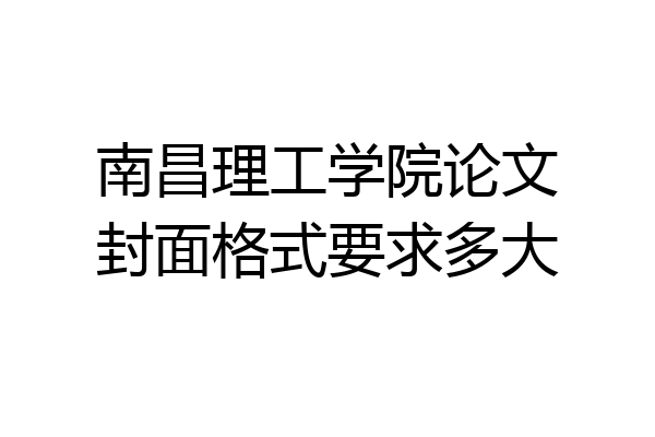 南昌理工学院论文封面格式要求多大