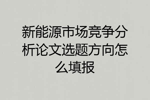 新能源市场竞争分析论文选题方向怎么填报
