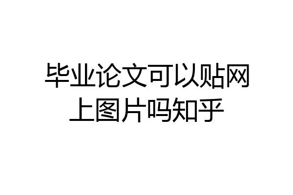 毕业论文可以贴网上图片吗知乎