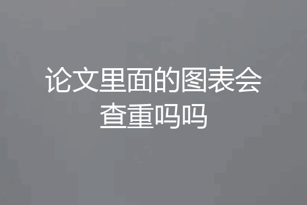 论文里面的图表会查重吗吗