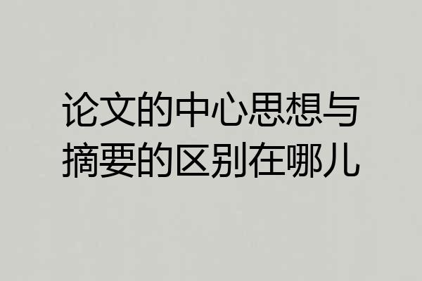 论文的中心思想与摘要的区别在哪儿