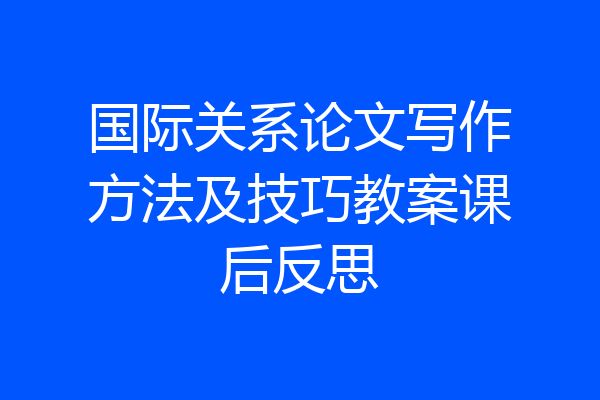 国际关系论文写作方法及技巧教案课后反思