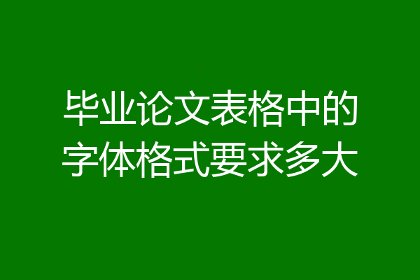 毕业论文表格中的字体格式要求多大