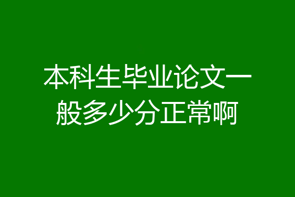 本科生毕业论文一般多少分正常啊