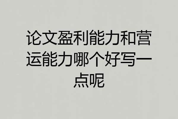 论文盈利能力和营运能力哪个好写一点呢