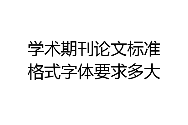 学术期刊论文标准格式字体要求多大