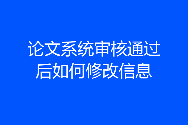 论文系统审核通过后如何修改信息