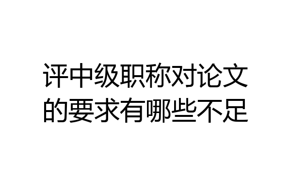 评中级职称对论文的要求有哪些不足