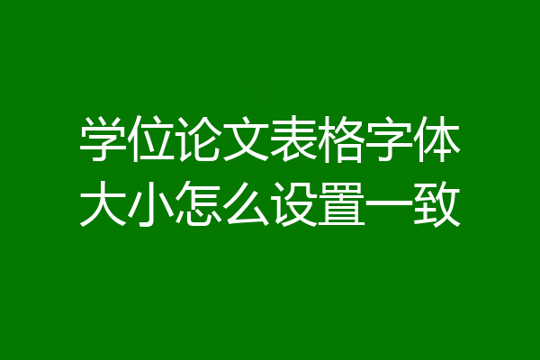 学位论文表格字体大小怎么设置一致
