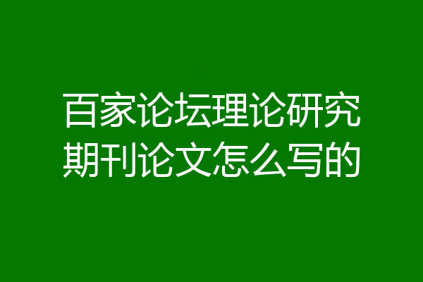 百家论坛理论研究期刊论文怎么写的