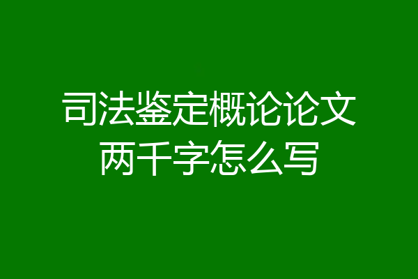 司法鉴定概论论文两千字怎么写