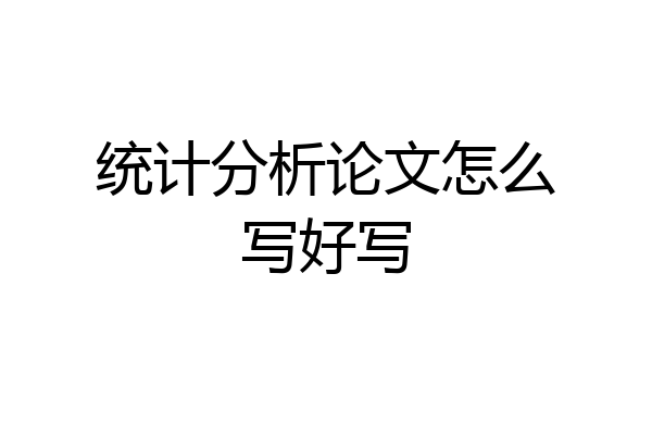 统计分析论文怎么写好写