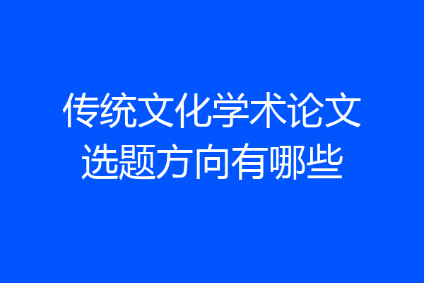 传统文化学术论文选题方向有哪些