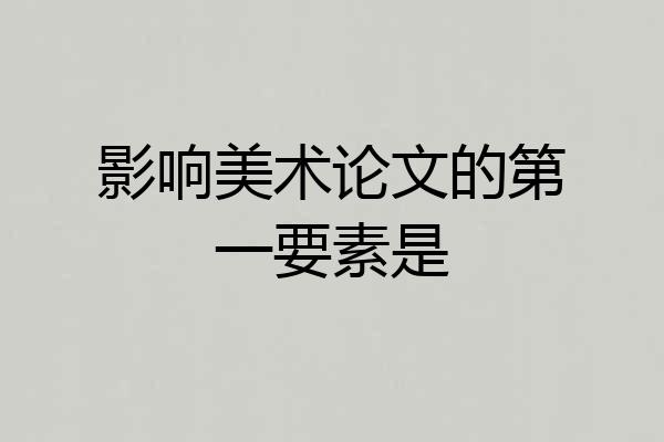 影响美术论文的第一要素是