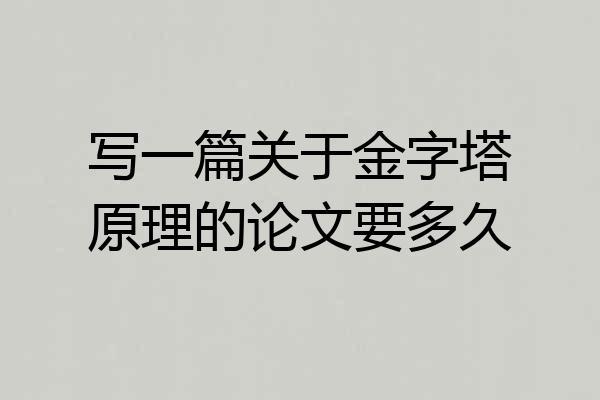 写一篇关于金字塔原理的论文要多久