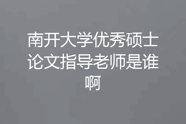 南开大学优秀硕士论文指导老师是谁啊