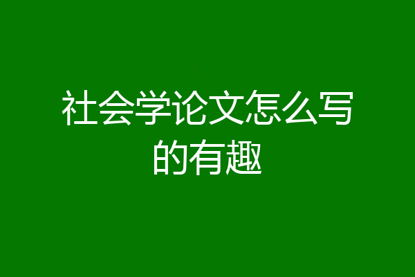 社会学论文怎么写的有趣