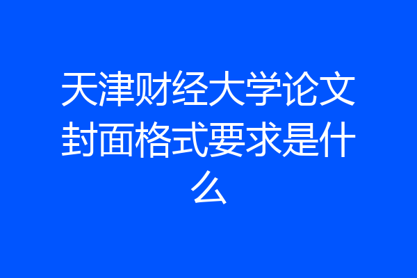 天津财经大学论文封面格式要求是什么