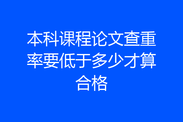 本科课程论文查重率要低于多少才算合格