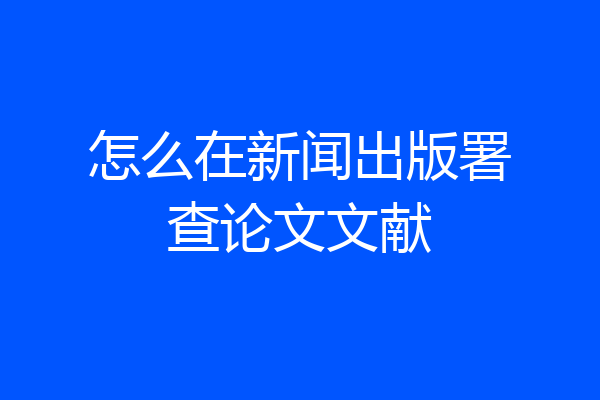 怎么在新闻出版署查论文文献