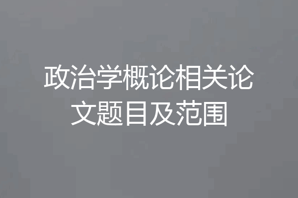 政治学概论相关论文题目及范围