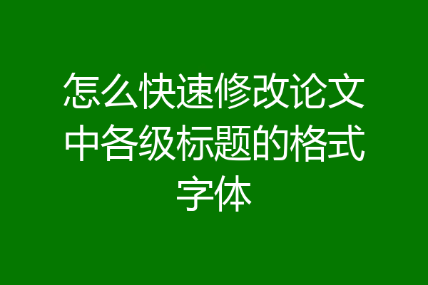 怎么快速修改论文中各级标题的格式字体