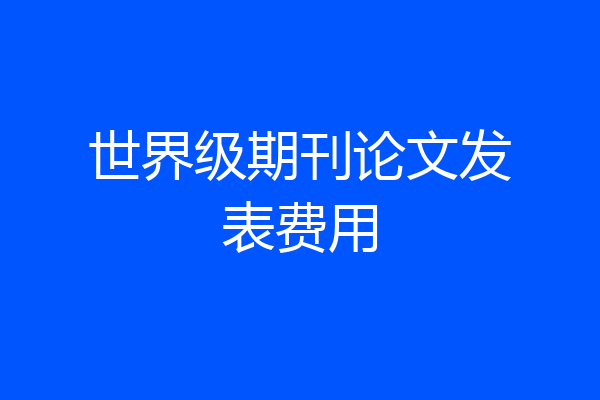 世界级期刊论文发表费用