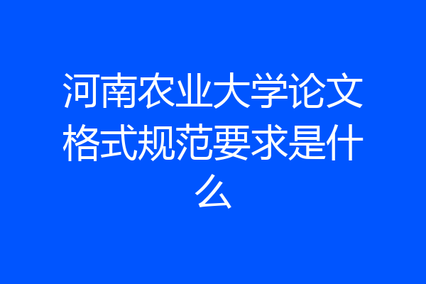 河南农业大学论文格式规范要求是什么