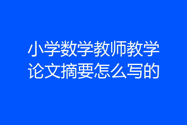 小学数学教师教学论文摘要怎么写的