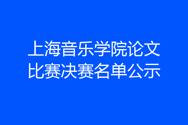 上海音乐学院论文比赛决赛名单公示