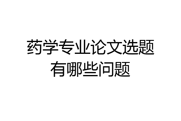 药学专业论文选题有哪些问题