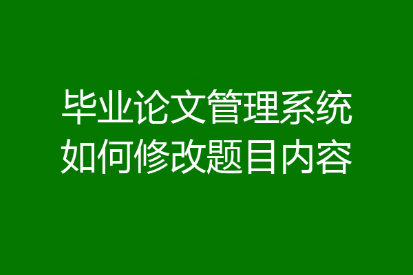 毕业论文管理系统如何修改题目内容
