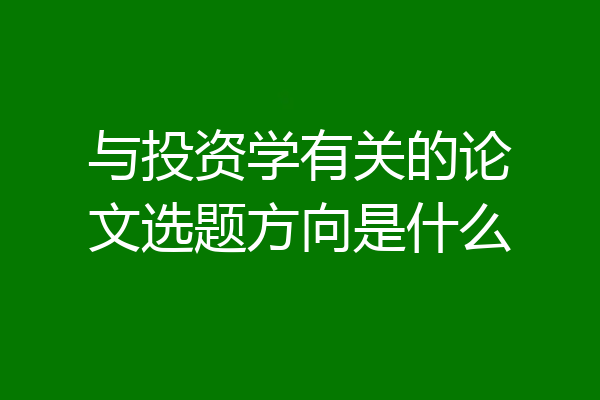 与投资学有关的论文选题方向是什么