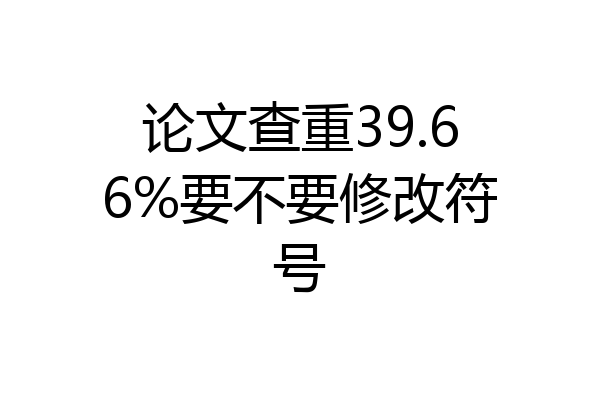 论文查重39.66%要不要修改符号