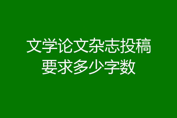 文学论文杂志投稿要求多少字数