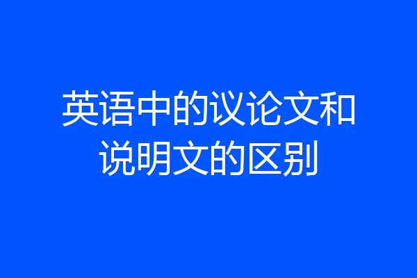 英语中的议论文和说明文的区别