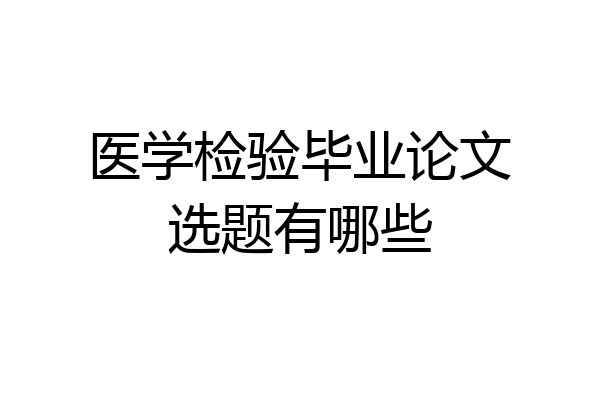 医学检验毕业论文选题有哪些