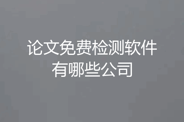 论文免费检测软件有哪些公司