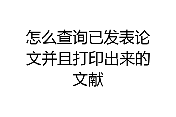怎么查询已发表论文并且打印出来的文献