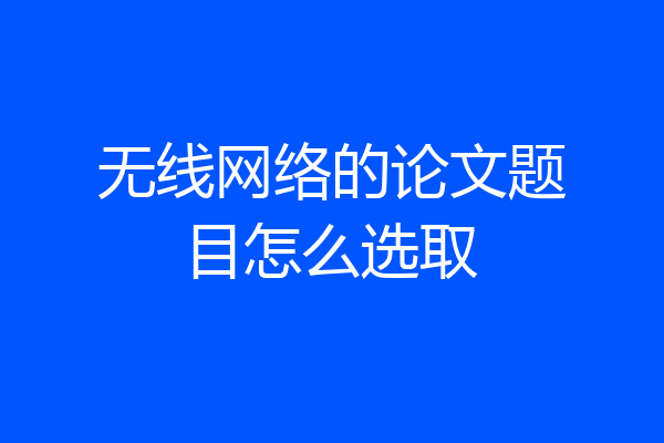 无线网络的论文题目怎么选取