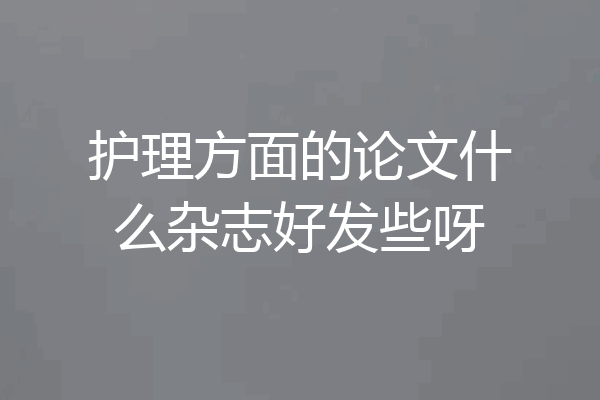 护理方面的论文什么杂志好发些呀