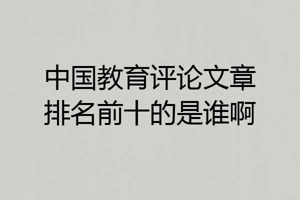 中国教育评论文章排名前十的是谁啊